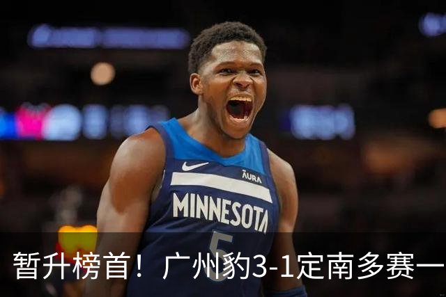 暂升榜首！广州豹3-1定南多赛一场1分领跑 图多列双响侯煜破门
